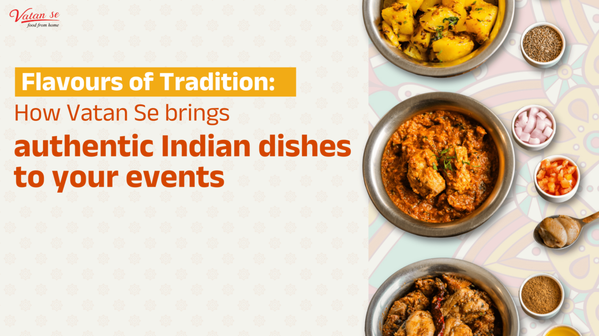 Flavours of Tradition: How Vatan Se Brings Authentic Indian Dishes to Your Events