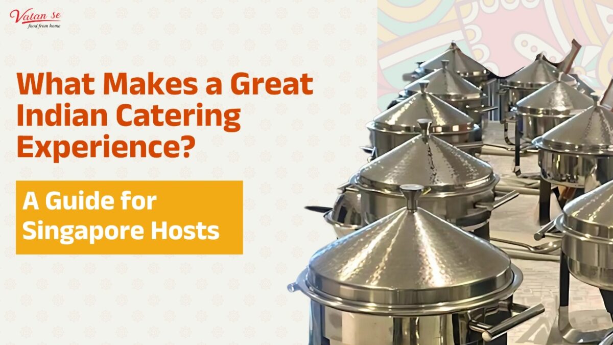 What Makes a Great Indian Catering Experience A Guide for Singapore Hosts